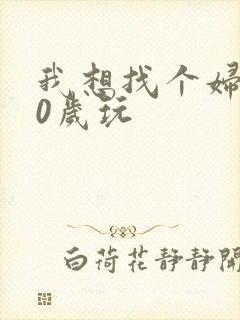我想找个妇女50岁玩