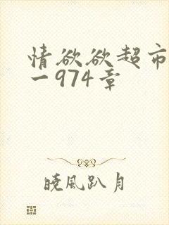 情欲欲超市之1一974章