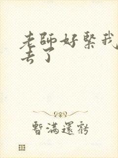 老师好紧我要进去了