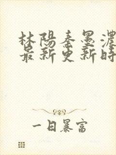 林阳秦墨浓小说最新更新时间