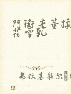 门卫老董揉捏校花雪乳