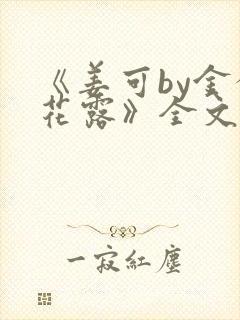 《姜可by金银花露》全文免费阅读