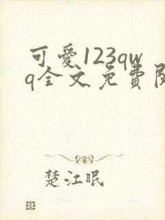 可爱123qwq全文免费阅读笔趣阁