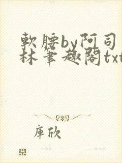 软腰by阿司匹林笔趣阁txt