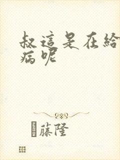 叔这是在给你治病呢