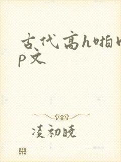 古代高h啪肉np文