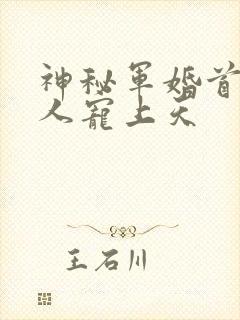 神秘军婚首长大人宠上天