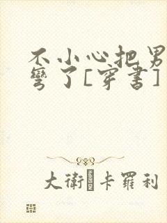 不小心把男主掰弯了[穿书]