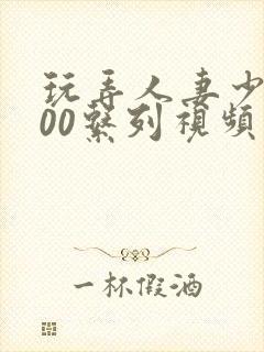 玩弄人妻少妇500系列视频