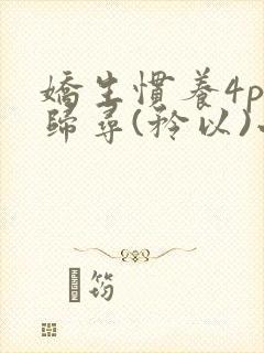 娇生惯养4ph归寻(矜以)小说免费阅读