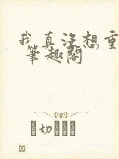 我真没想重生啊 笔趣阁