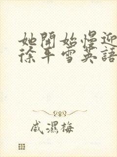 她开始慢迎迎合徐平雪英语