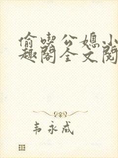 偷吃公媳小说笔趣阁全文阅读