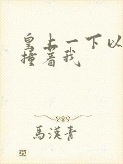 皇上一下以下的撞着我