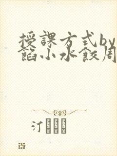 授课方式by肉馅小水饺周慈