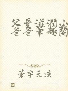 父爱滋润小芹和爸爸笔趣阁全文免费阅读小说