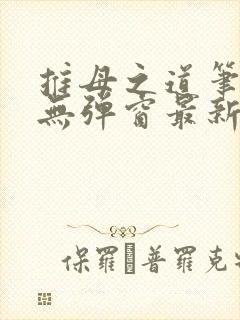 推母之道笔趣阁无弹窗最新章节