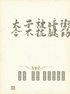 太子被暗卫c到合不拢腿的后果