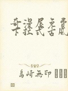 奇漫屋免费漫画下拉式古风漫下载