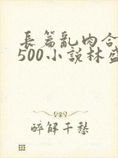 长篇乱肉合集乱500小说林盛