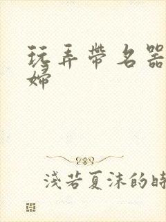 玩弄带名器的贵妇