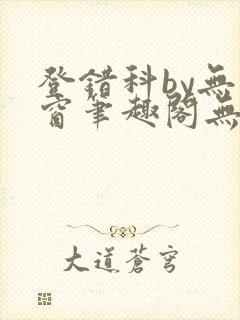 登错科by无弹窗笔趣阁无弹窗