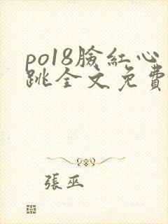 po18脸红心跳全文免费阅读笔趣阁