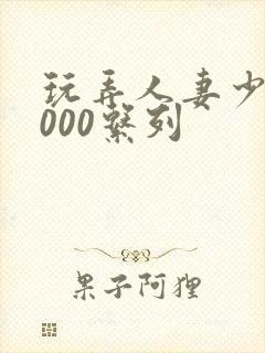 玩弄人妻少妇1000系列