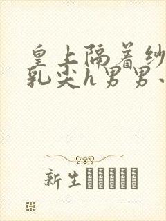 皇上隔着纱衣含乳尖h男男小说