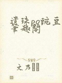 遗珠po豌豆荚笔趣阁