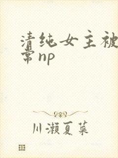 清纯女主被脔日常np