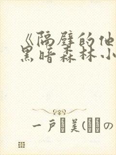 《隔壁的他by黑暗森林小说笔趣》