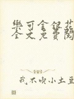 乐可金银花在线全文免费阅读笔趣阁无弹窗