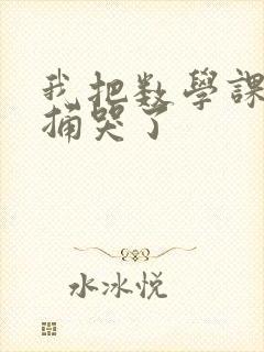 我把数学课代表捅哭了