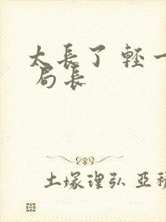 太长了 轻一点 局长