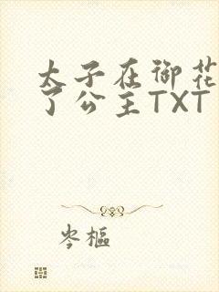 太子在御花园要了公主TXT