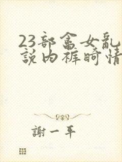 23部禽女乱小说内裤畸情视频