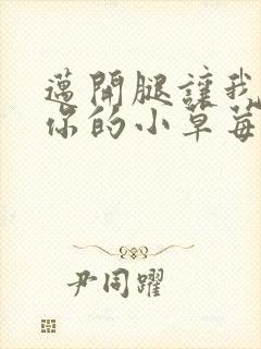 迈开腿让我尝尝你的小草莓