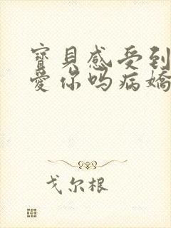 宝贝感受到它在爱你吗病娇小说
