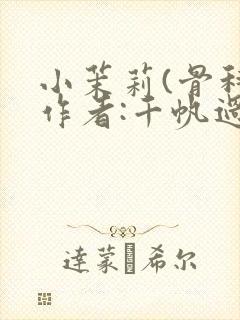 小茉莉(骨科)作者:千帆过尽