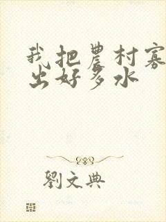 我把农村寡妇日出好多水