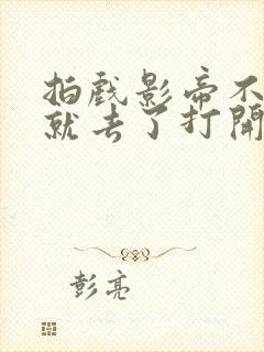 拍戏影帝不小心就去了打开暗扣