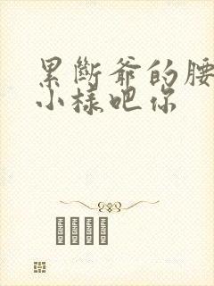 累断爷的腰by小样吧你