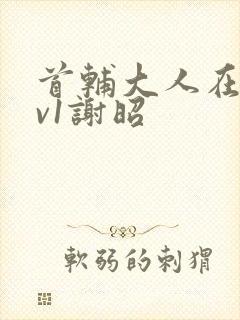 首辅大人在上1v1谢昭