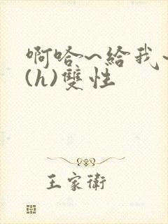 啊哈~给我~啊(h)双性