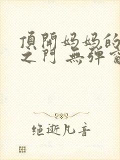 顶开妈妈的生命之门 无弹窗