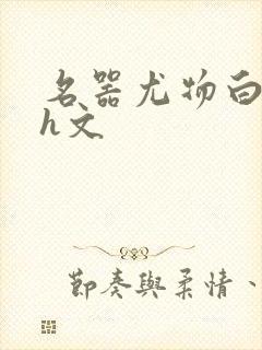 名器尤物白柔柔h文