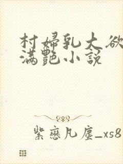 村妇乳大欲乡村满艳小说