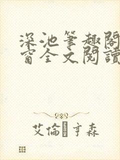 深池笔趣阁无弹窗全文阅读