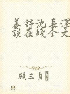 姜舒沈长泽的小说在线全文免费阅读笔趣阁